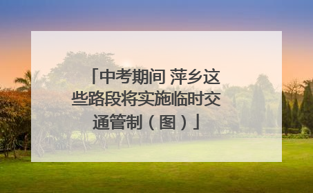 中考期间 萍乡这些路段将实施临时交通管制（图）