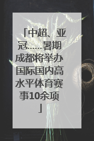 中超、亚冠……暑期成都将举办国际国内高水平体育赛事10余项