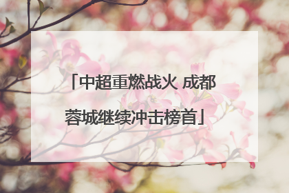 中超重燃战火 成都蓉城继续冲击榜首