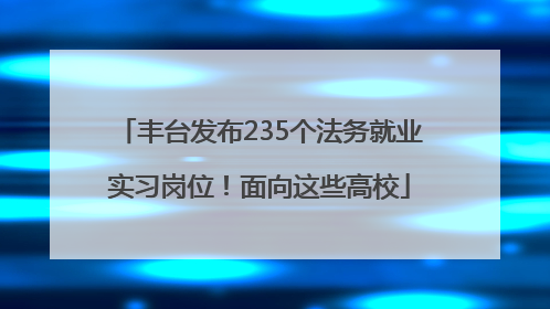 丰台发布235个法务就业实习岗位！面向这些高校