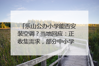 乐山公办小学能否安装空调？当地回应：正收集需求，部分中小学已启动安装｜云求助