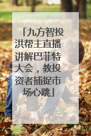 九方智投洪帮主直播讲解巴菲特大会，教投资者捕捉市场心跳