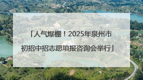 人气爆棚！2025年泉州市初招中招志愿填报咨询会举行