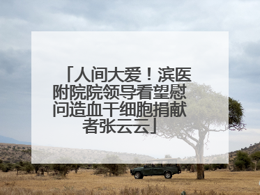人间大爱！滨医附院院领导看望慰问造血干细胞捐献者张云云