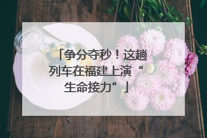 争分夺秒！这趟列车在福建上演“生命接力”