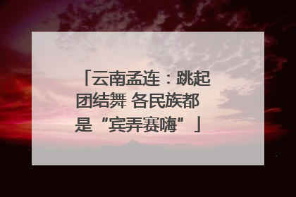 云南孟连：跳起团结舞 各民族都是“宾弄赛嗨”