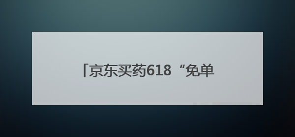 京东买药618“免单王”被免66932元