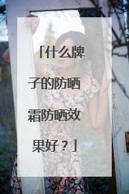 什么牌子的防晒霜防晒效果好？