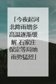 今夜起河北降雨增多高温逐渐缓解 石家庄保定等局地雨势猛烈