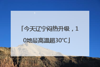 今天辽宁闷热升级，10地最高温超30℃