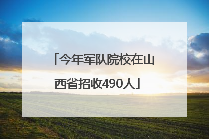 今年军队院校在山西省招收490人