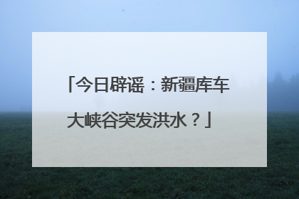 今日辟谣：新疆库车大峡谷突发洪水？