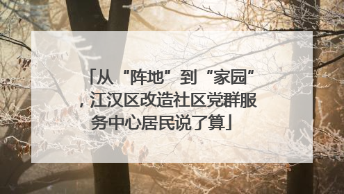 从“阵地”到“家园”，江汉区改造社区党群服务中心居民说了算
