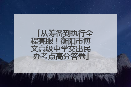 从筹备到执行全程亮眼！衡阳市博文高级中学交出民办考点高分答卷