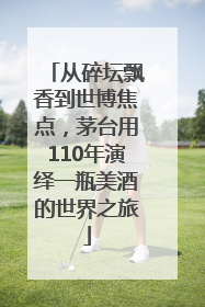 从碎坛飘香到世博焦点，茅台用110年演绎一瓶美酒的世界之旅