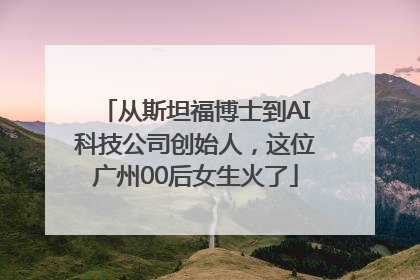 从斯坦福博士到AI科技公司创始人，这位广州00后女生火了