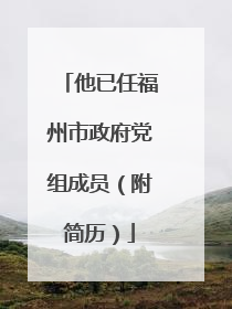 他已任福州市政府党组成员（附简历）