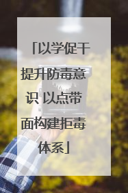 以学促干提升防毒意识 以点带面构建拒毒体系
