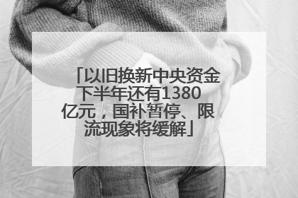 以旧换新中央资金下半年还有1380亿元，国补暂停、限流现象将缓解