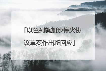 以色列就加沙停火协议草案作出新回应