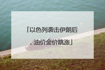 以色列袭击伊朗后，油价金价跳涨