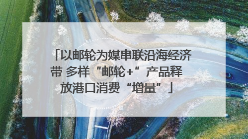 以邮轮为媒串联沿海经济带 多样“邮轮+”产品释放港口消费“增量”