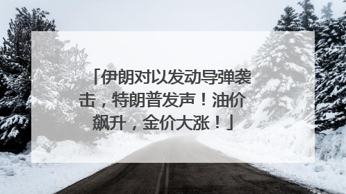 伊朗对以发动导弹袭击，特朗普发声！油价飙升，金价大涨！