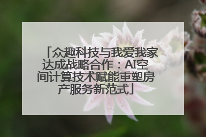 众趣科技与我爱我家达成战略合作：AI空间计算技术赋能重塑房产服务新范式