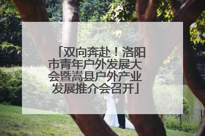 双向奔赴！洛阳市青年户外发展大会暨嵩县户外产业发展推介会召开
