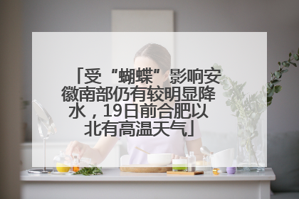 受“蝴蝶”影响安徽南部仍有较明显降水，19日前合肥以北有高温天气