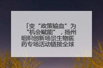 变“政策输血”为“机会赋能”，扬州组织创新场景生物医药专场活动链接全球“隐形冠军”