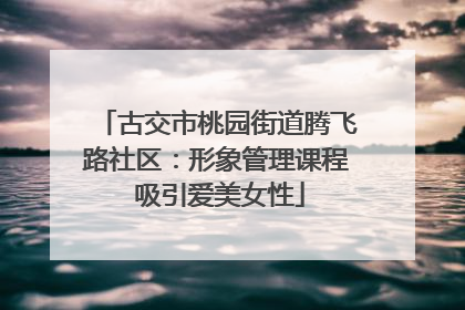 古交市桃园街道腾飞路社区：形象管理课程 吸引爱美女性