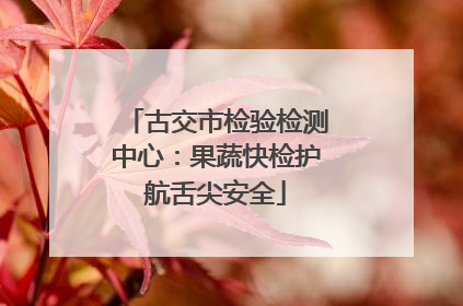 古交市检验检测中心：果蔬快检护航舌尖安全