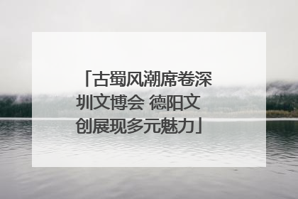 古蜀风潮席卷深圳文博会 德阳文创展现多元魅力