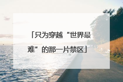 只为穿越“世界最难”的那一片禁区