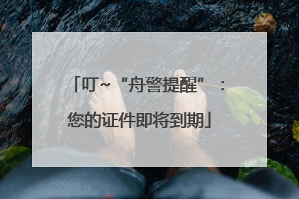 叮~“舟警提醒”：您的证件即将到期