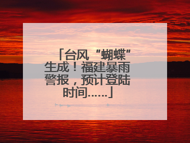 台风“蝴蝶”生成！福建暴雨警报，预计登陆时间……