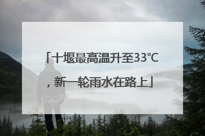 十堰最高温升至33℃，新一轮雨水在路上