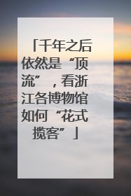 千年之后依然是“顶流”，看浙江各博物馆如何“花式揽客”