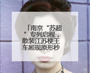 南京“苏超”专列启程，散装江苏梗王车厢现原形秒变“卧底”