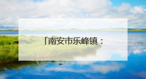 南安市乐峰镇：多管齐下筑牢森林“防火墙”，守护绿水青山