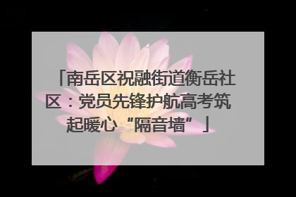 南岳区祝融街道衡岳社区：党员先锋护航高考筑起暖心“隔音墙”