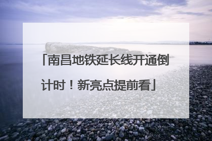 南昌地铁延长线开通倒计时！新亮点提前看