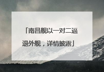南昌舰以一对二逼退外舰，详情披露