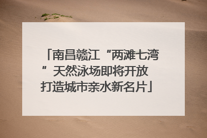 南昌赣江“两滩七湾”天然泳场即将开放 打造城市亲水新名片