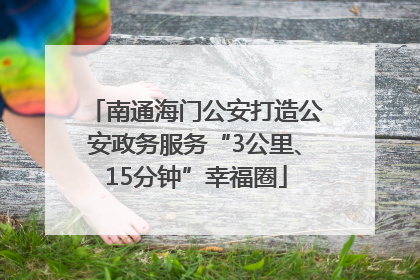 南通海门公安打造公安政务服务“3公里、15分钟”幸福圈