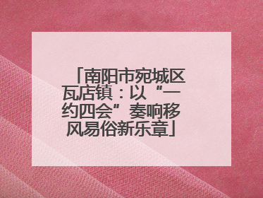 南阳市宛城区瓦店镇：以“一约四会”奏响移风易俗新乐章