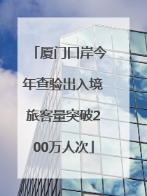 厦门口岸今年查验出入境旅客量突破200万人次