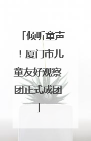 倾听童声！厦门市儿童友好观察团正式成团