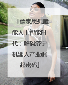 儒家思想赋能人工智能时代：解码济宁机器人产业崛起密码